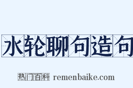 水轮聊句造句是什么意思的图片